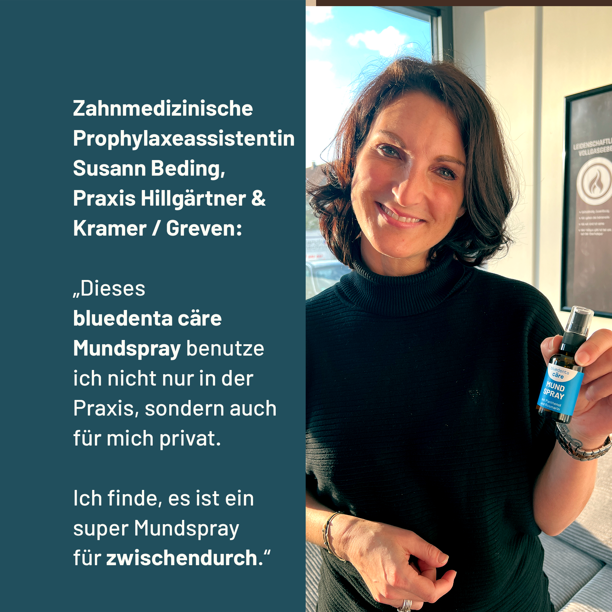 ZMP Susann Beding, Zahnarztpraxis Hillgärtner & Kramer in Greven, empfiehlt das bluedenta cäre Mundspray mit folgenden Worten: „Dieses bluedenta cäre Mundspray benutze ich nicht nur in der Praxis, sondern auch für mich privat. Ich finde, es ist ein super Mundspray für zwischendurch.“