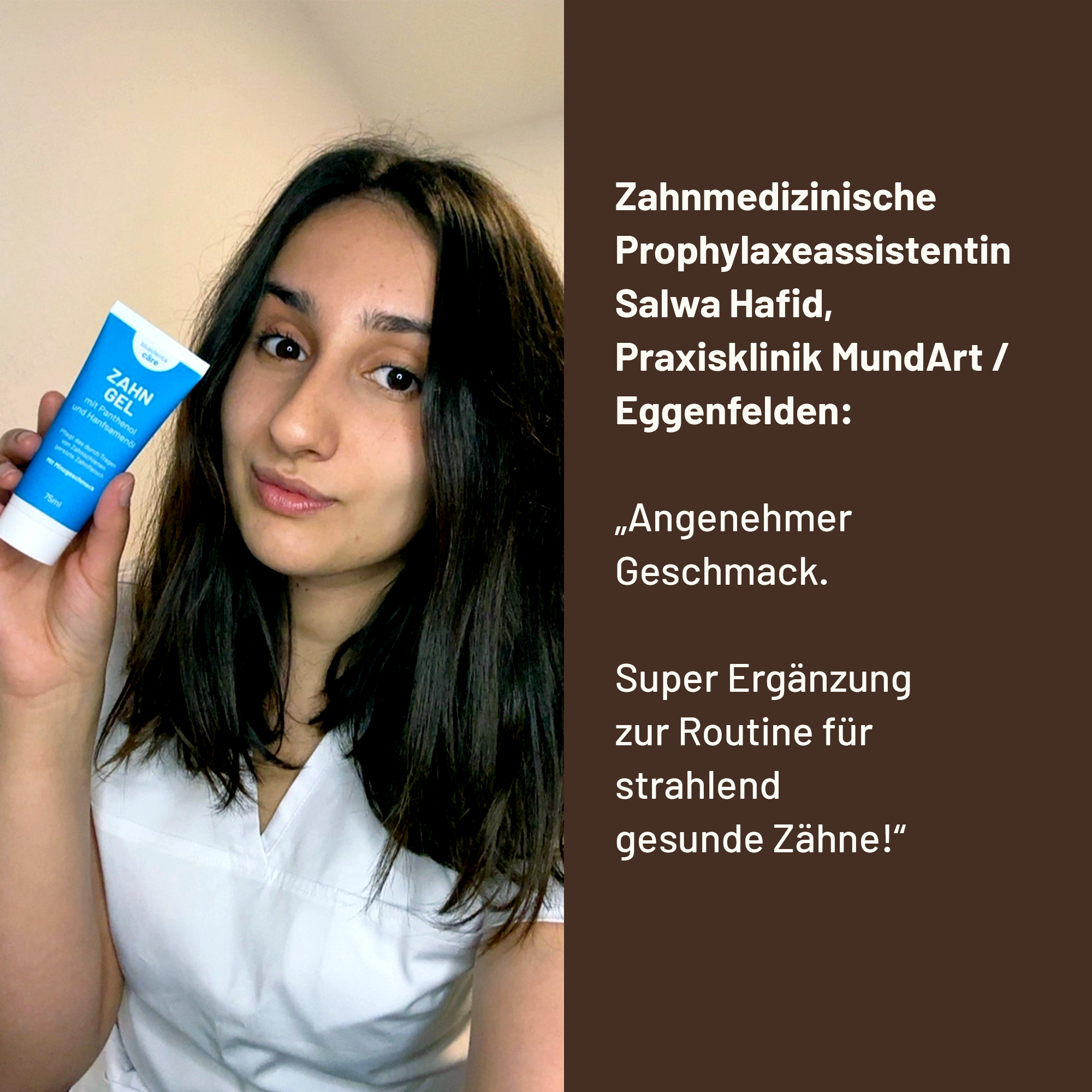 ZMP Salwa Hafid aus der Praxisklinik MundArt Eggenfelden empfiehlt das bluedenta Zahngel mit den Worten:
„Angenehmer Geschmack. Super Ergänzung zur Routine für strahlend gesunde Zähne!“
