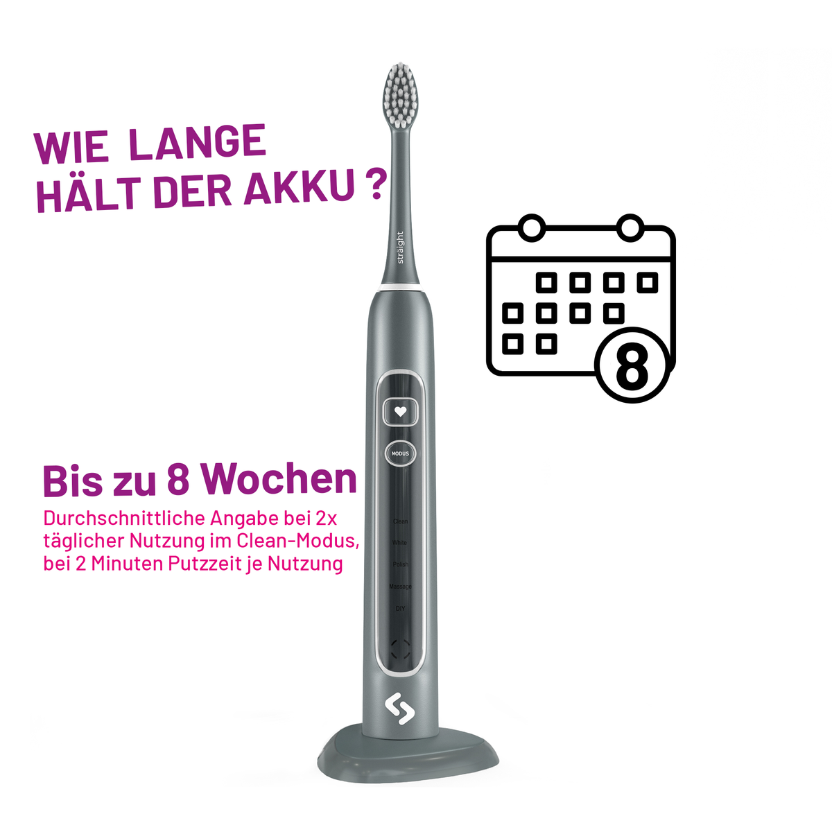 Graue sträight Schallzahnbürste: bis zu acht Wochen Akkulaufzeit bei zweimal täglich zwei Minuten Putzen im Clean-Modus.