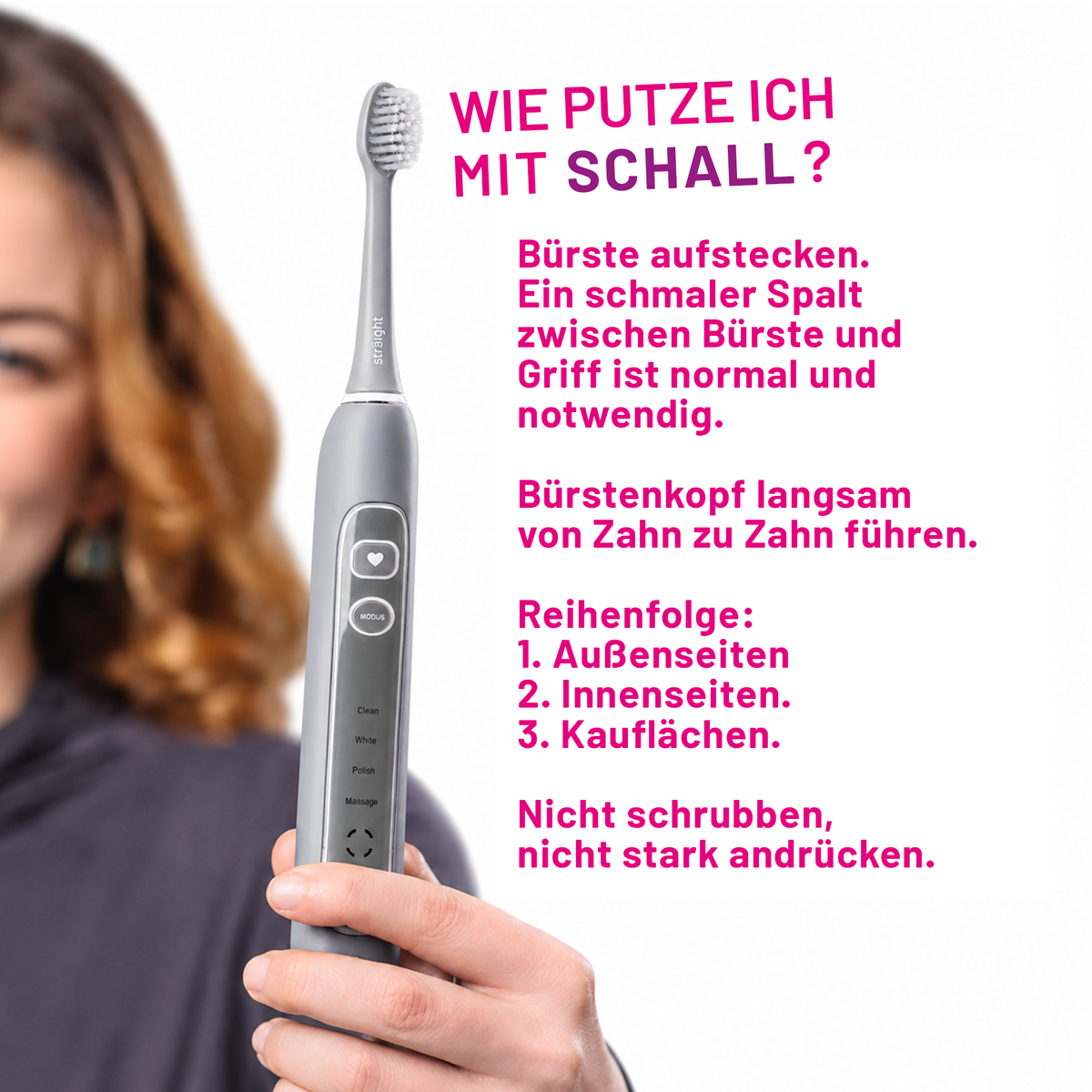 Frau hält eine graue sträight Schallzahnbürste. Anleitung: langsam von Zahn zu Zahn über Außen-, Innen- und Kauflächen führen; nicht schrubben oder stark drücken.